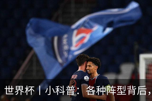 世界杯丨小科普：各种阵型背后，有着哪些考量和实战表现？