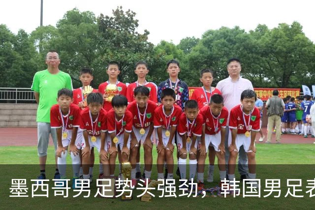 墨西哥男足势头强劲，韩国男足表现优异稳步晋级！