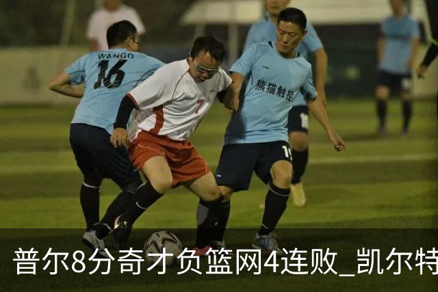 普尔8分奇才负篮网4连败 凯尔特人力克尼克斯